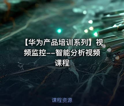 【华为产品培训系列】视频监控--智能分析视频课程