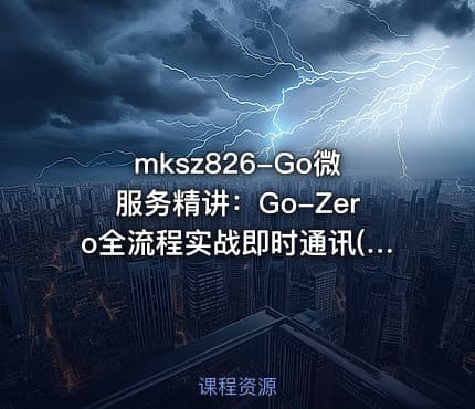 mksz826-Go微服务精讲：Go-Zero全流程实战即时通讯(超清)
