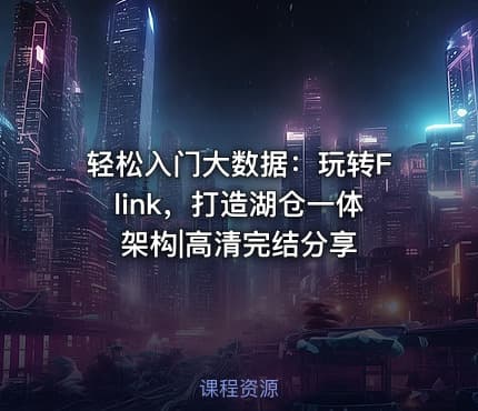 轻松入门大数据：玩转Flink，打造湖仓一体架构|高清完结分享