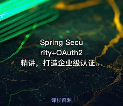 Spring Security+OAuth2 精讲，打造企业级认证与授权|已完结