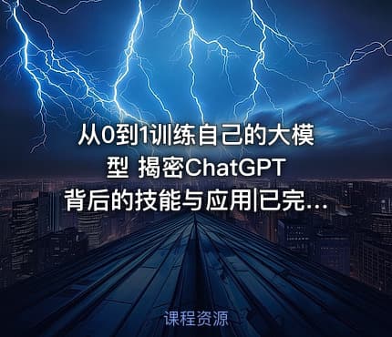从0到1训练自己的大模型 揭密ChatGPT背后的技能与应用|已完结