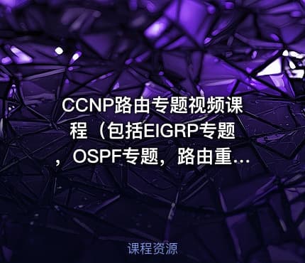 CCNP路由专题视频课程（包括EIGRP专题，OSPF专题，路由重分布）