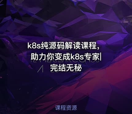 k8s纯源码解读课程，助力你变成k8s专家|完结无秘