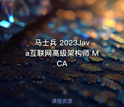 马士兵 2023Java互联网高级架构师 MCA