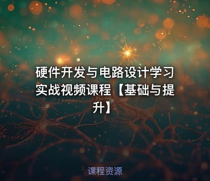 硬件开发与电路设计学习实战视频课程【基础与提升】