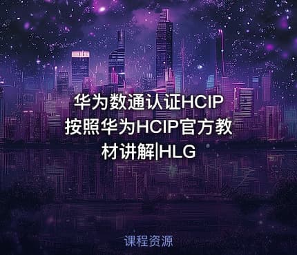 华为数通认证HCIP 按照华为HCIP官方教材讲解|HLG