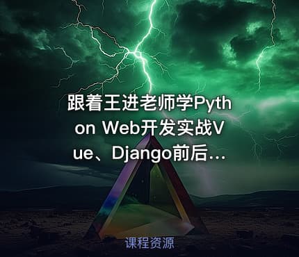 跟着王进老师学Python Web开发实战Vue、Django前后端分离项目实战：学生管理系统V4.0
