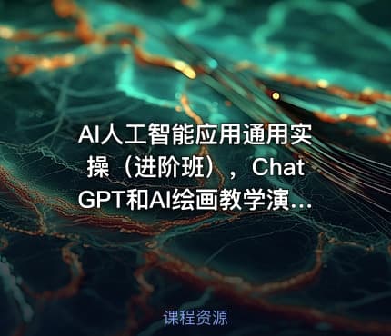 AI人工智能应用通用实操（进阶班），ChatGPT和AI绘画教学演练，AIGC为行业赋能变现
