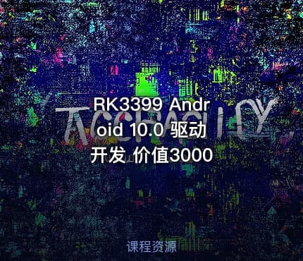 RK3399 Android 10.0 驱动开发 价值3000