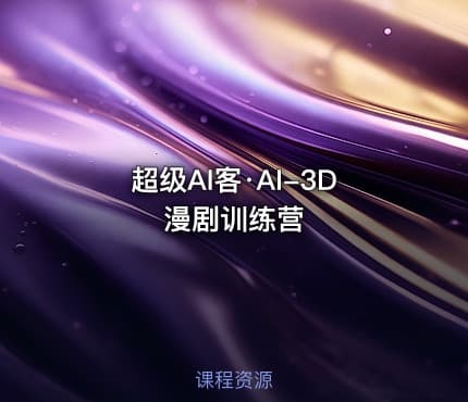 超级AI客·AI-3D漫剧训练营