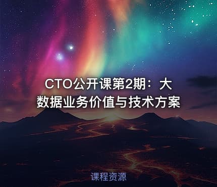 CTO公开课第2期：大数据业务价值与技术方案