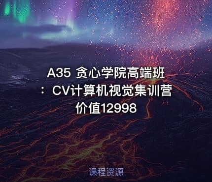 A35 贪心学院高端班：CV计算机视觉集训营 价值12998