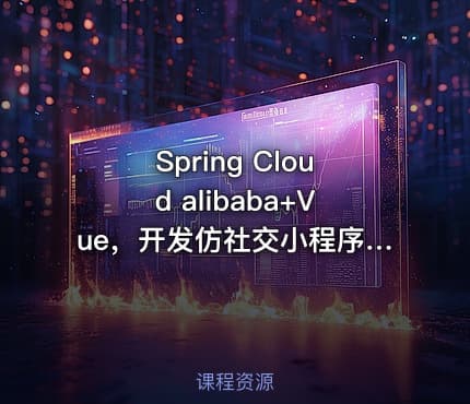 Spring Cloud alibaba+Vue，开发仿社交小程序|完结高清