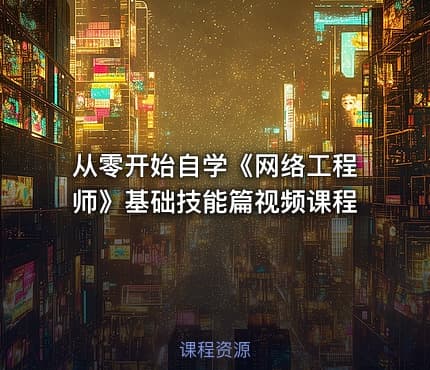 从零开始自学《网络工程师》基础技能篇视频课程