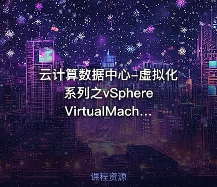 云计算数据中心-虚拟化系列之vSphere VirtualMachines视频课程