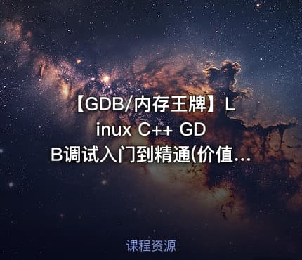 【GDB/内存王牌】Linux C++ GDB调试入门到精通(价值1298元)