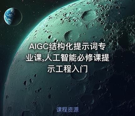 AIGC结构化提示词专业课,人工智能必修课提示工程入门