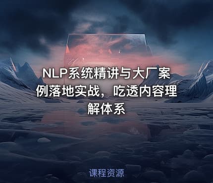 NLP系统精讲与大厂案例落地实战，吃透内容理解体系