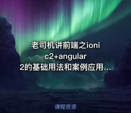 老司机讲前端之ionic2+angular 2的基础用法和案例应用视频课程