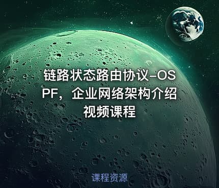 链路状态路由协议-OSPF，企业网络架构介绍视频课程