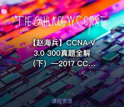 【赵海兵】CCNA V3.0 300真题全解（下）—2017 CCNA证书考试辅导系列