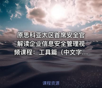原思科亚太区首席安全官解读企业信息安全管理视频课程：工具篇（中文字幕）