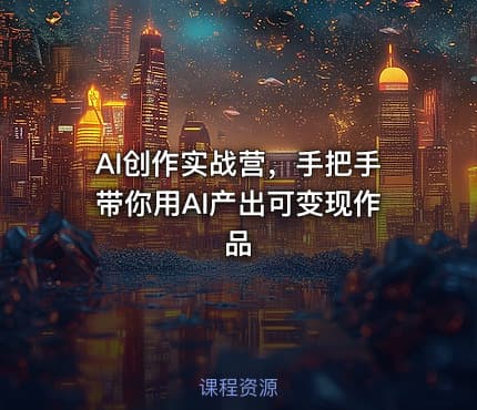 AI创作实战营，手把手带你用AI产出可变现作品
