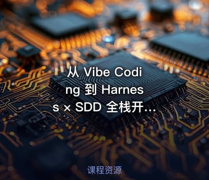 从 Vibe Coding 到 Harness × SDD 全栈开发实战|已完结