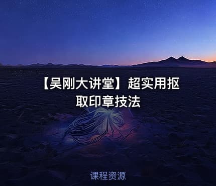 【吴刚大讲堂】超实用抠取印章技法