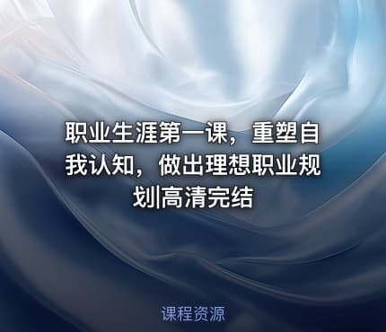 职业生涯第一课，重塑自我认知，做出理想职业规划|高清完结