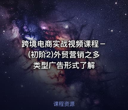 跨境电商实战视频课程－(初阶2)外贸营销之多类型广告形式了解