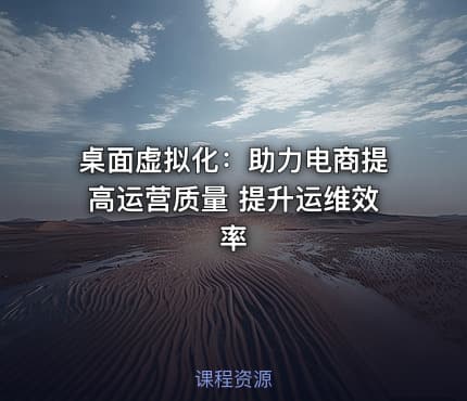 桌面虚拟化：助力电商提高运营质量 提升运维效率