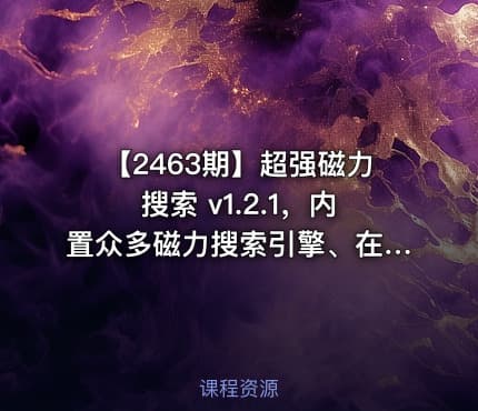 【2463期】超强磁力搜索 v1.2.1，内置众多磁力搜索引擎、在线搜索网站，不限制关键词，海量资源完整收录，实时更新，支持APP版本在线更新，可长期使用