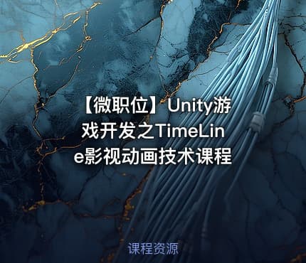 【微职位】Unity游戏开发之TimeLine影视动画技术课程
