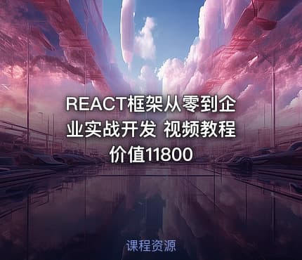 REACT框架从零到企业实战开发 视频教程 价值11800