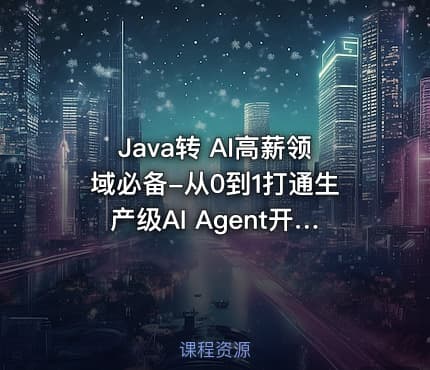 Java转 AI高薪领域必备-从0到1打通生产级AI Agent开发|已完结