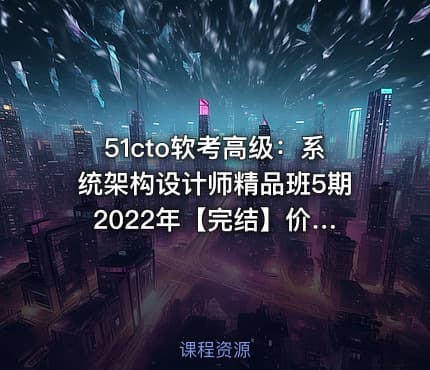 51cto软考高级：系统架构设计师精品班5期 2022年【完结】价值3980元