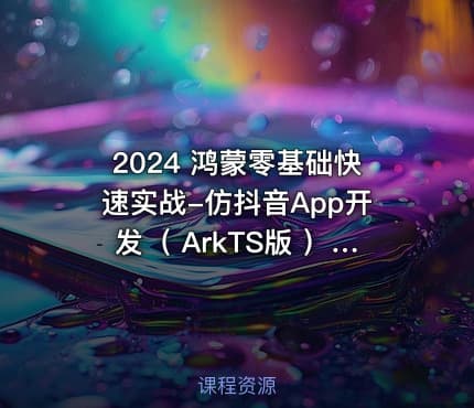 2024 鸿蒙零基础快速实战-仿抖音App开发（ ArkTS版 ）|已完结