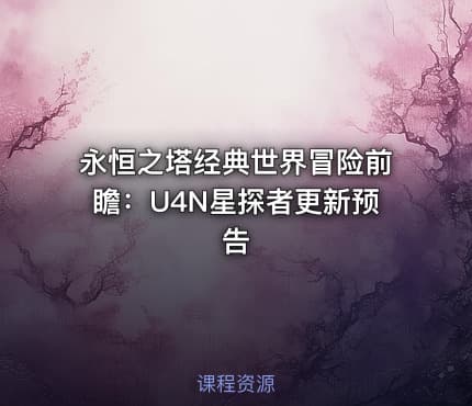 永恒之塔经典世界冒险前瞻：U4N星探者更新预告