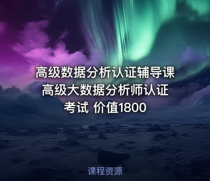 高级数据分析认证辅导课 高级大数据分析师认证考试 价值1800