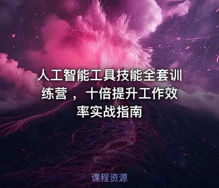 人工智能工具技能全套训练营 ，十倍提升工作效率实战指南