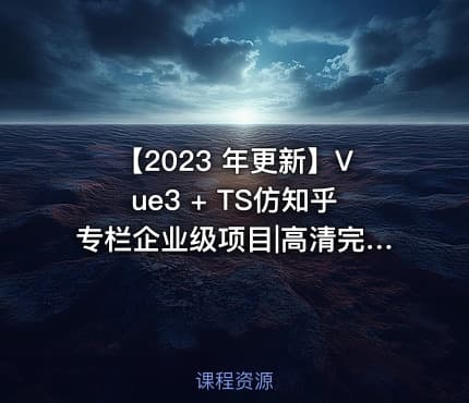 【2023 年更新】Vue3 + TS仿知乎专栏企业级项目|高清完结