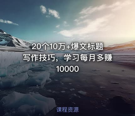 20个10万+爆文标题写作技巧，学习每月多赚10000