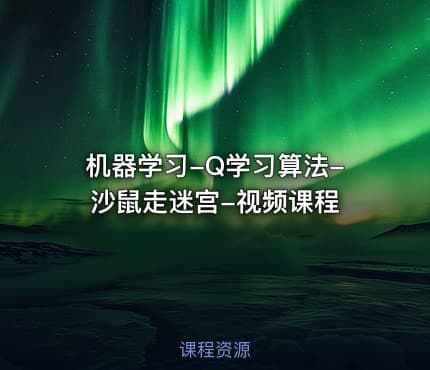 机器学习-Q学习算法-沙鼠走迷宫-视频课程