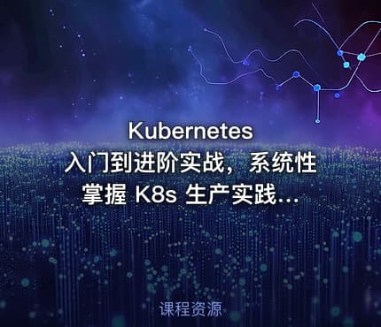 Kubernetes 入门到进阶实战，系统性掌握 K8s 生产实践|高清完结