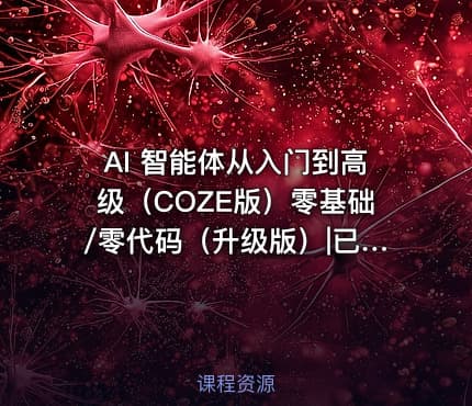 AI 智能体从入门到高级（COZE版）零基础/零代码（升级版）|已完结
