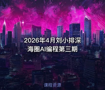 2026年4月刘小排深海圈AI编程第三期