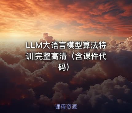 LLM大语言模型算法特训|完整高清（含课件代码）