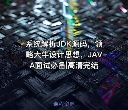 系统解析JDK源码，领略大牛设计思想，JAVA面试必备|高清完结