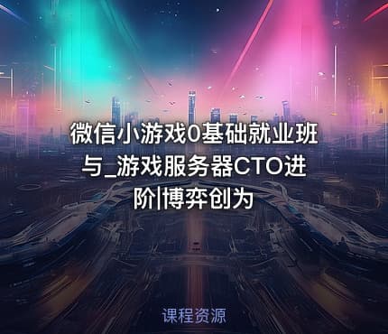 微信小游戏0基础就业班与_游戏服务器CTO进阶|博弈创为